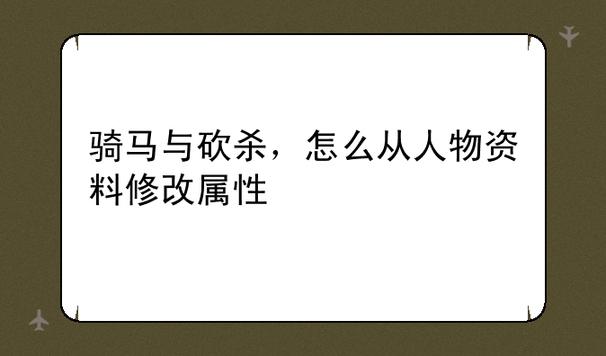 骑马与砍杀，怎么从人物资料修改属性