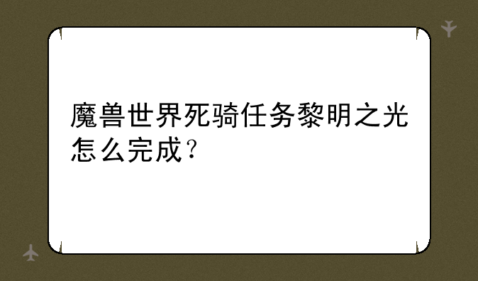 魔兽世界死骑任务黎明之光怎么完成？