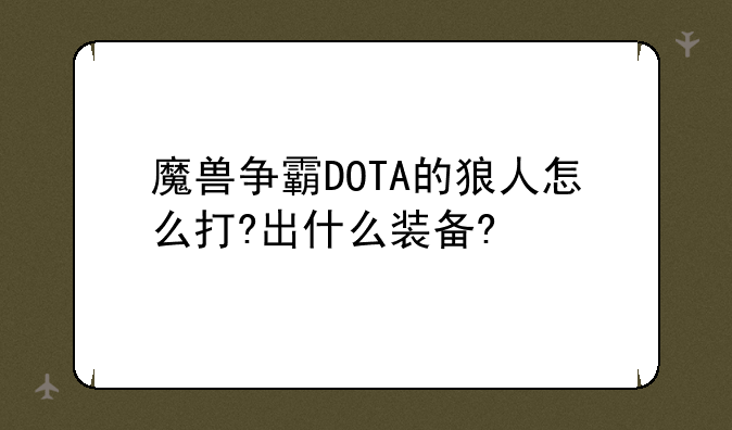 魔兽争霸DOTA的狼人怎么打?出什么装备?