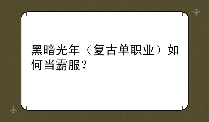 黑暗光年（复古单职业）如何当霸服？