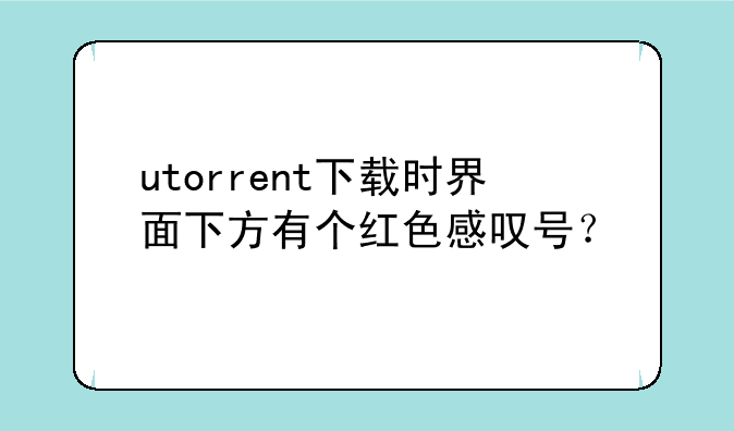 utorrent下载时界面下方有个红色感叹号？