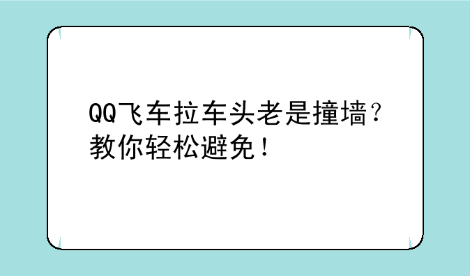 QQ飞车拉车头老是撞墙？教你轻松避免！