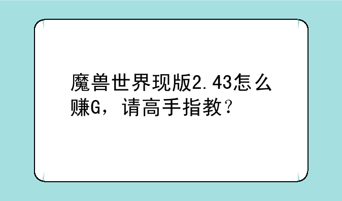 魔兽世界现版2.43怎么赚G，请高手指教？