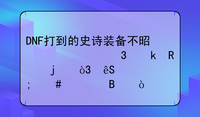 DNF打到的史诗装备不是自己职业用的，应该怎么处理？