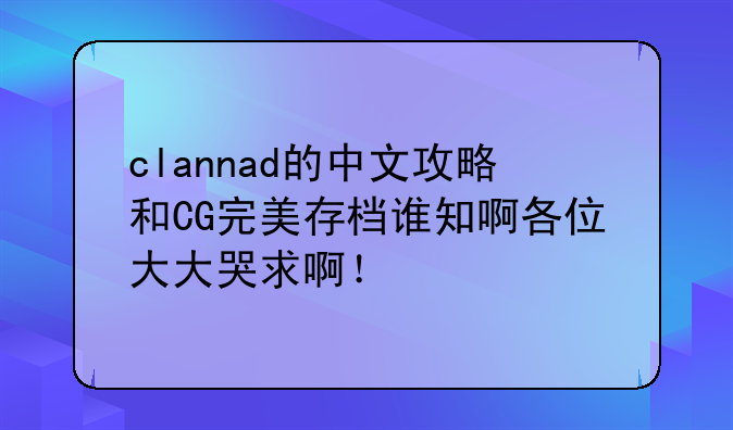clannad的中文攻略和CG完美存档谁知啊各位大大哭求啊！