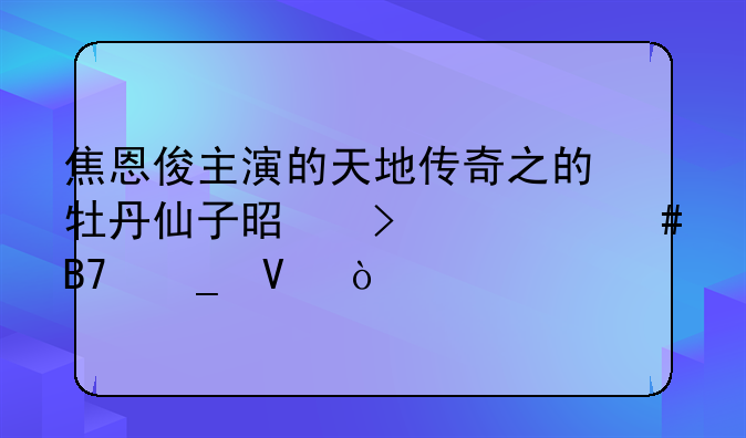 焦恩俊主演的天地传奇之的牡丹仙子是叫什么名字啊？