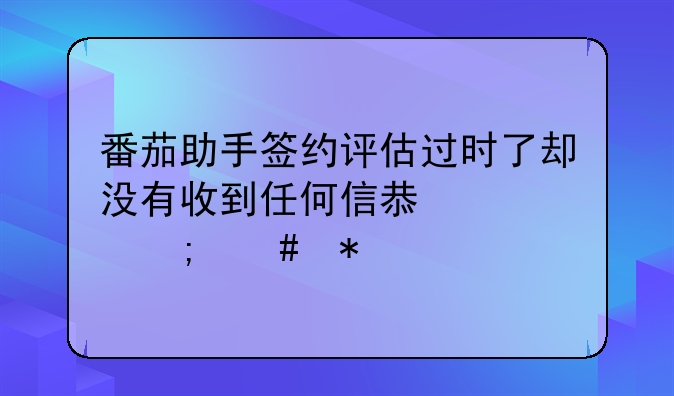 番茄助手签约评估过时了却没有收到任何信息该怎么办