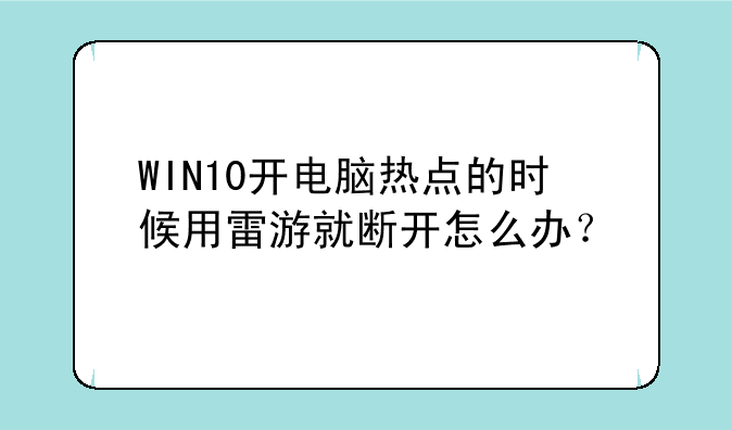 WIN10开电脑热点的时候用雷游就断开怎么办？