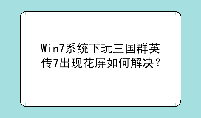 Win7系统下玩三国群英传7出现花屏如何解决？