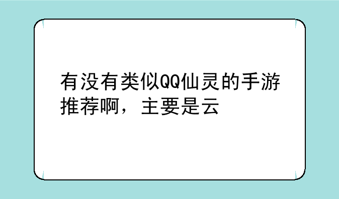 有没有类似QQ仙灵的手游推荐啊，主要是云翎