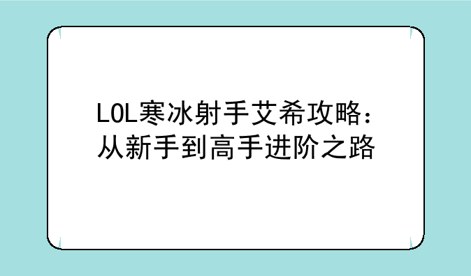 LOL寒冰射手艾希攻略：从新手到高手进阶之路