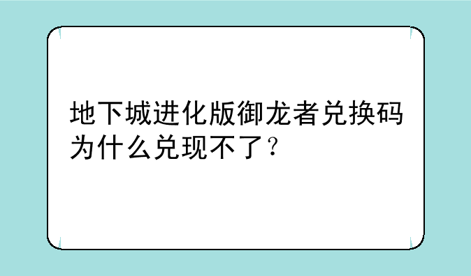 地下城进化版御龙者兑换码为什么兑现不了？