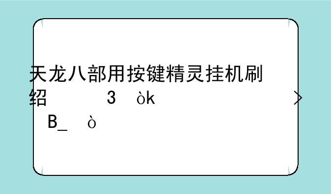 天龙八部用按键精灵挂机刷经验会被封号吗？