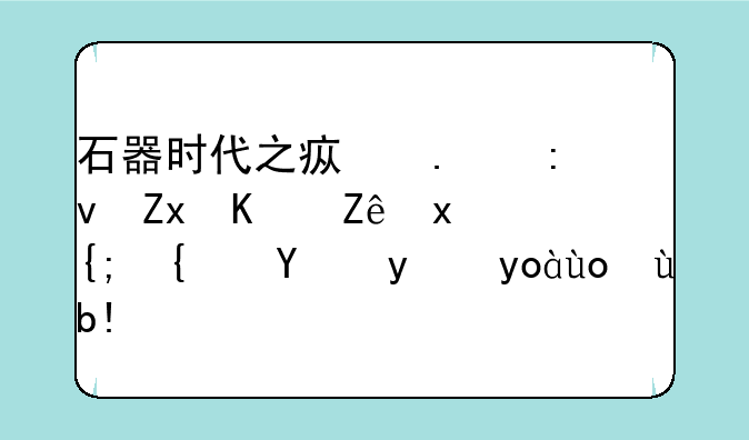石器时代之疯狂原始人宠物系统玩法心得分享