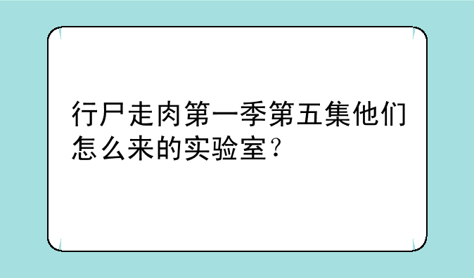 行尸走肉第一季第五集他们怎么来的实验室？
