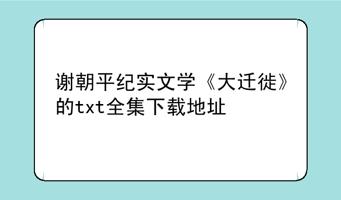 谢朝平纪实文学《大迁徙》的txt全集下载地址
