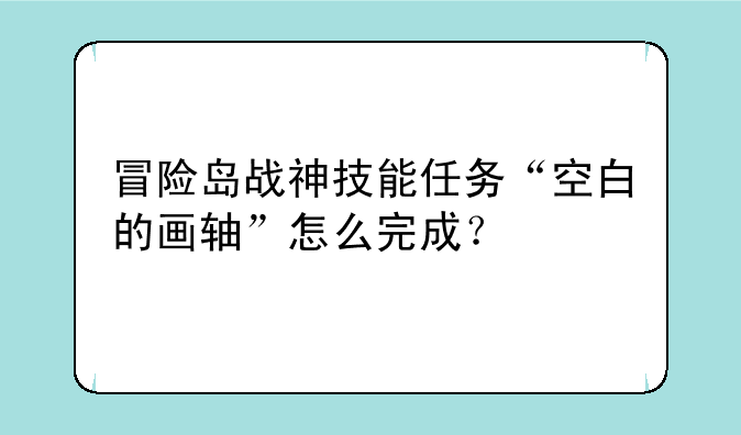冒险岛战神技能任务“空白的画轴”怎么完成？