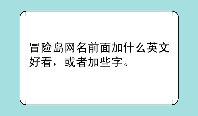 冒险岛网名前面加什么英文好看，或者加些字。
