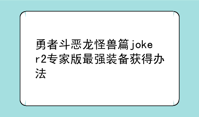 勇者斗恶龙怪兽篇joker2专家版最强装备获得办法