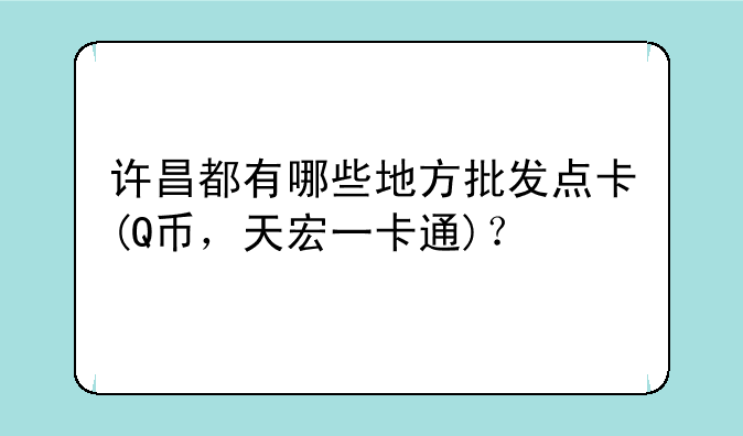 许昌都有哪些地方批发点卡(Q币，天宏一卡通)？
