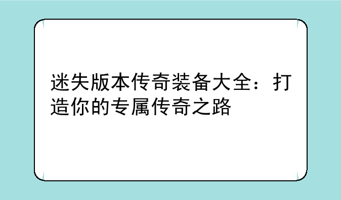 迷失版本传奇装备大全：打造你的专属传奇之路