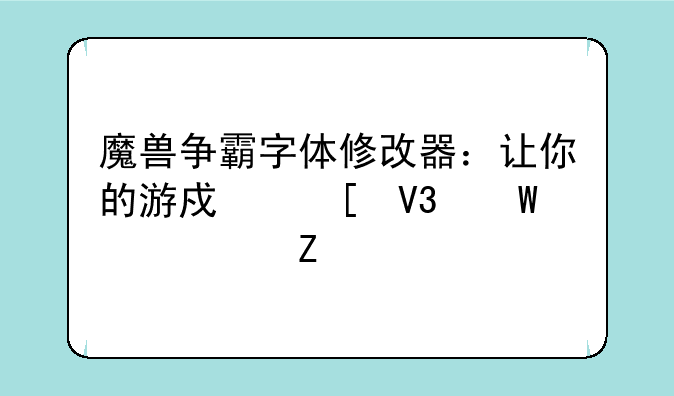 魔兽争霸字体修改器：让你的游戏世界焕然一新