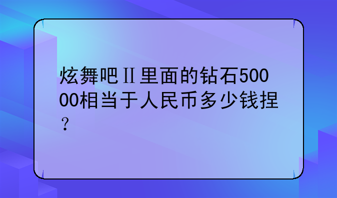炫舞吧Ⅱ里面的钻石50000相当于人民币多少钱捏？