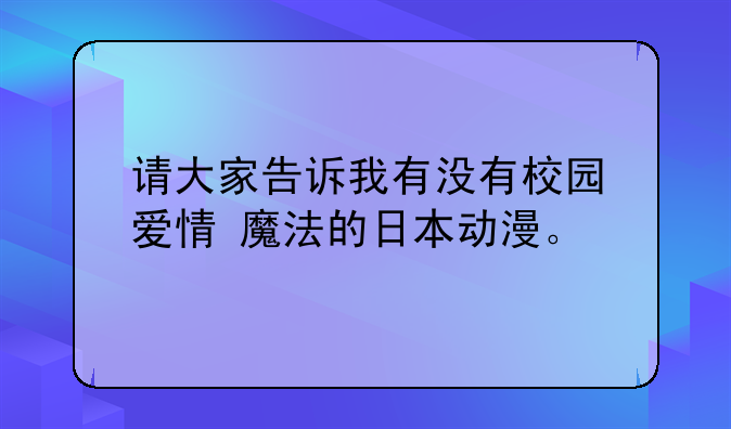 请大家告诉我有没有校园+爱情+魔法的日本动漫。