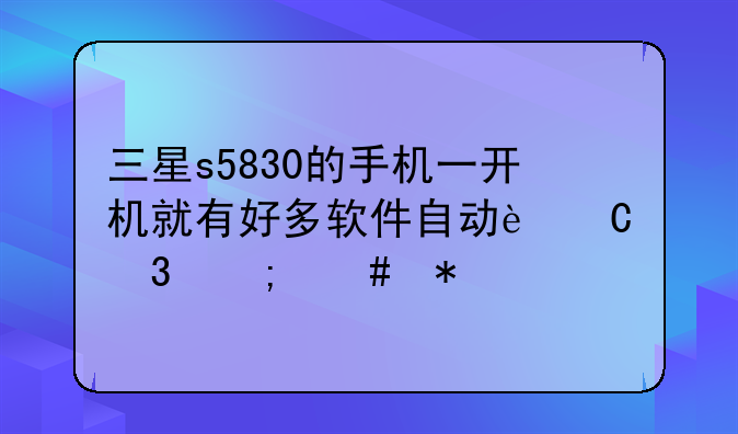 三星s5830的手机一开机就有好多软件自动运行怎么办