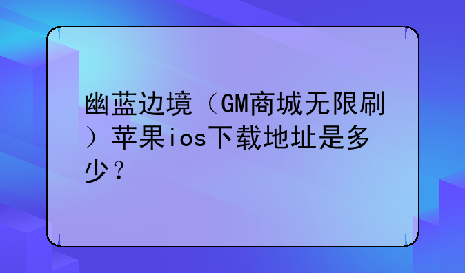 幽蓝边境（GM商城无限刷）苹果ios下载地址是多少？