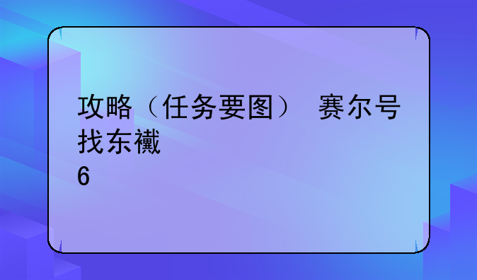 攻略（任务要图）+赛尔号找东西+补血药剂在哪里买