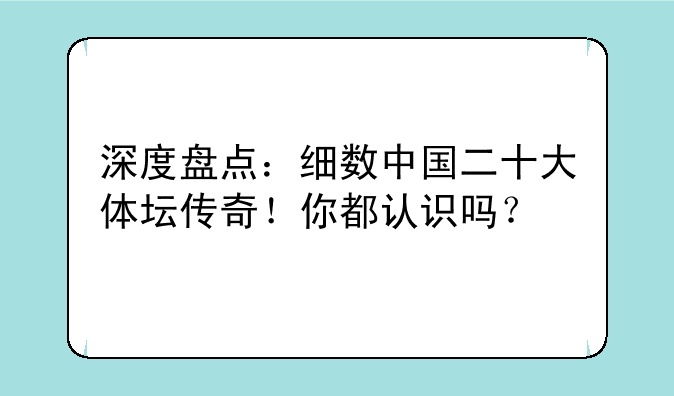 深度盘点：细数中国二十大体坛传奇！你都认识吗？