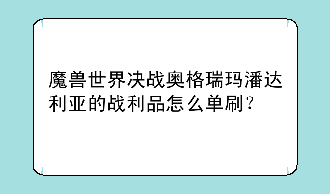 魔兽世界决战奥格瑞玛潘达利亚的战利品怎么单刷？