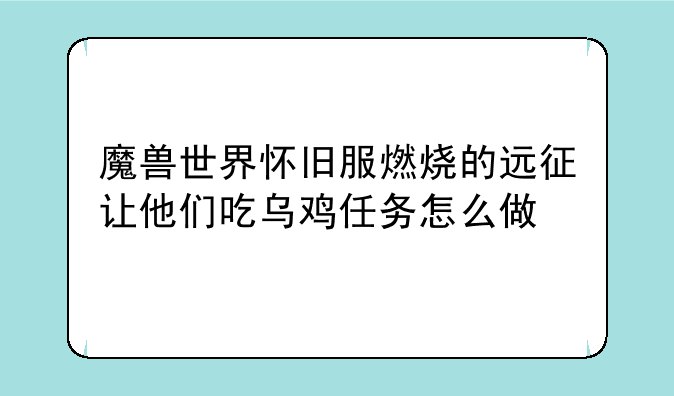 魔兽世界怀旧服燃烧的远征让他们吃乌鸡任务怎么做