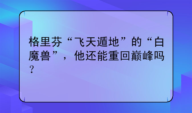 格里芬“飞天遁地”的“白魔兽”，他还能重回巅峰吗？