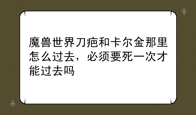 魔兽世界刀疤和卡尔金那里怎么过去，必须要死一次才能过去吗