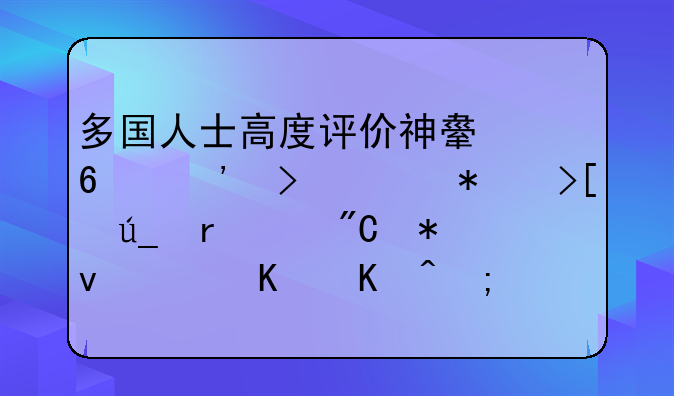 多国人士高度评价神舟十三号任务取得圆满成功，为何能获得外国专家的认可？