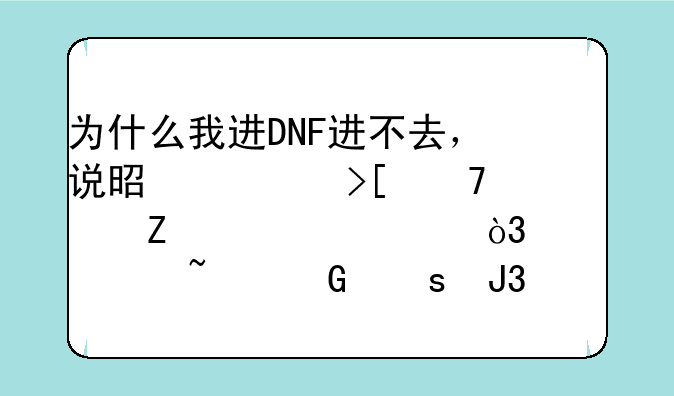 为什么我进DNF进不去，说是读取配置文件失败，请检查网络和防火墙设置