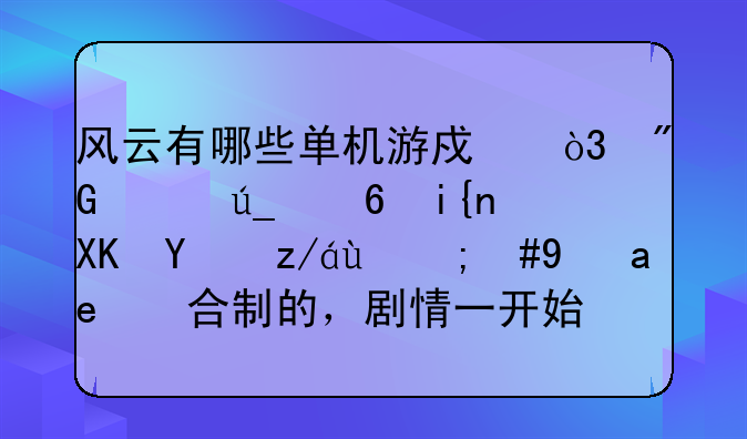 风云有哪些单机游戏，我记得小时儿玩过的，是回合制的，剧情一开始离家出走的