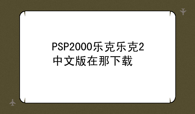 PSP2000乐克乐克2中文版在那下载