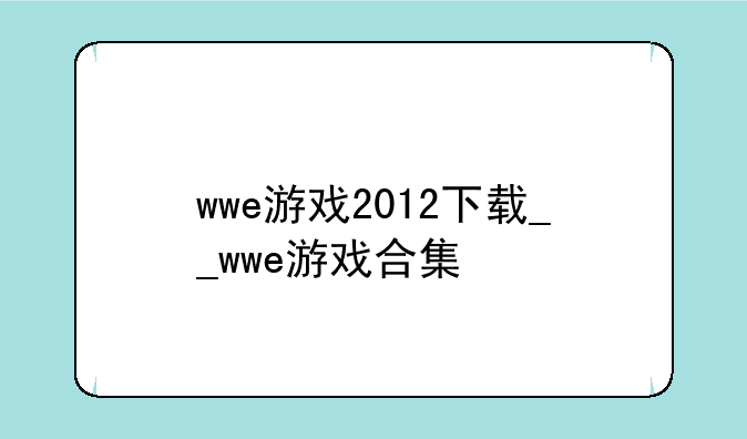 wwe游戏2012下载__wwe游戏合集