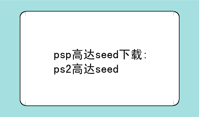 psp高达seed下载:ps2高达seed