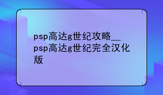 psp高达g世纪攻略__psp高达g世纪完全汉化版