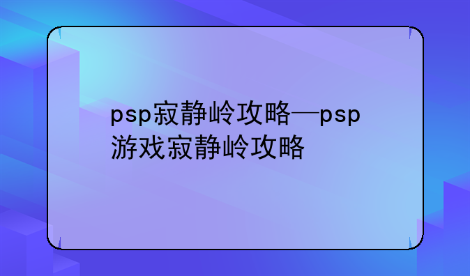 psp寂静岭攻略—psp游戏寂静岭攻略