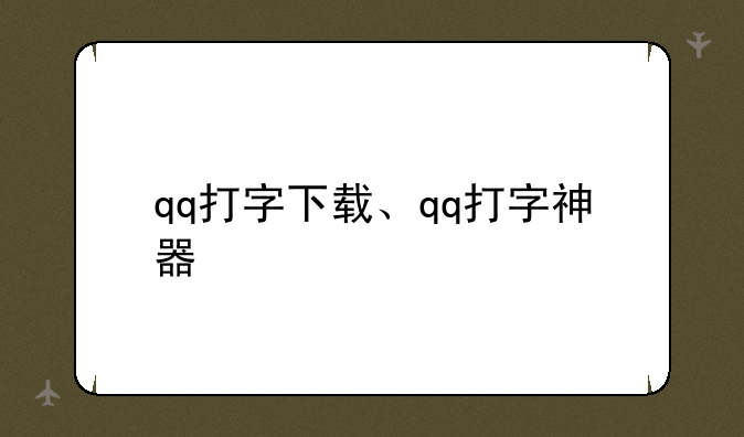 qq打字下载、qq打字神器