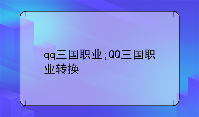 qq三国职业;QQ三国职业转换