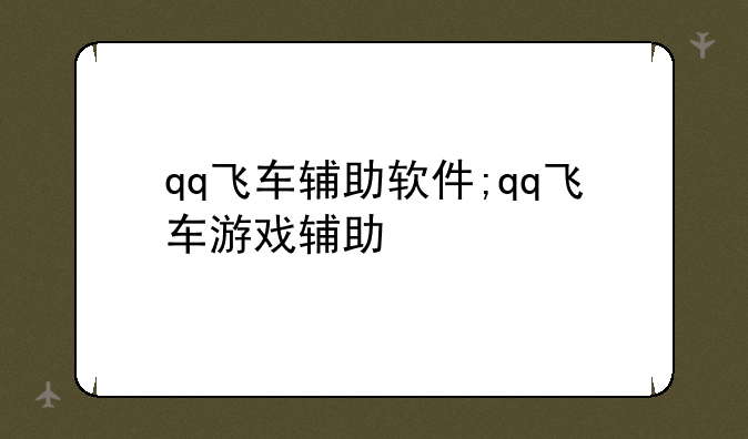 qq飞车辅助软件;qq飞车游戏辅助