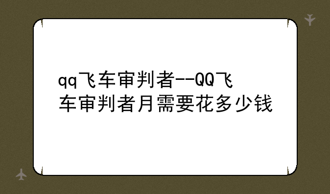 qq飞车审判者--QQ飞车审判者月需要花多少钱