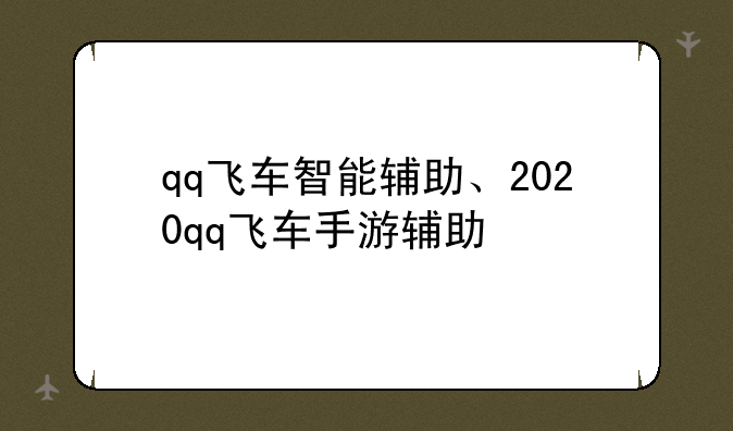 qq飞车智能辅助、2020qq飞车手游辅助