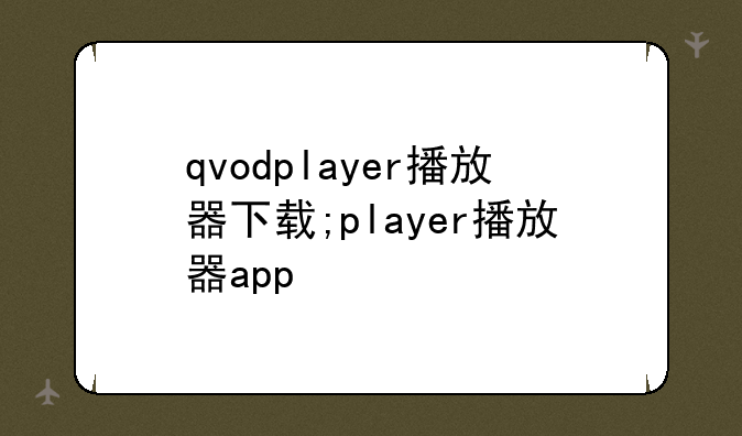 qvodplayer播放器下载;player播放器app